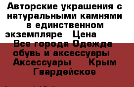 Авторские украшения с натуральными камнями в единственном экземпляре › Цена ­ 700 - Все города Одежда, обувь и аксессуары » Аксессуары   . Крым,Гвардейское